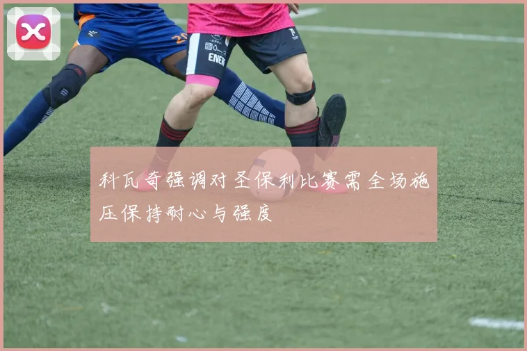 科瓦奇强调对圣保利比赛需全场施压保持耐心与强度